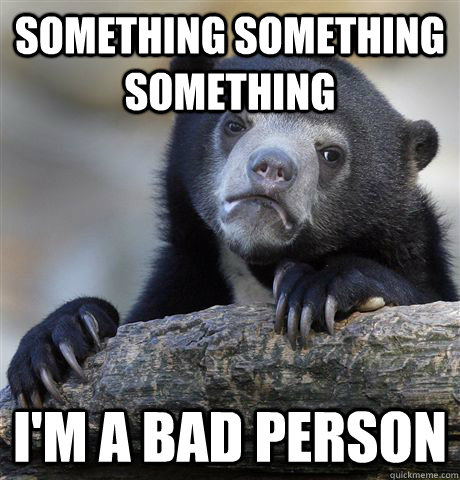 something something something im a bad person - Confession Bear
