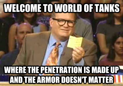 welcome to world of tanks where the penetration is made up a - Drew carey