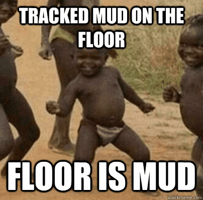 tracked mud on the floor floor is mud - Third World Success
