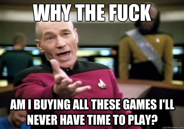 why the fuck am i buying all these games ill never have tim - Why The Fuck Picard