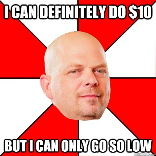 i can definitely do 10 but i can only go so low - Pawn Star