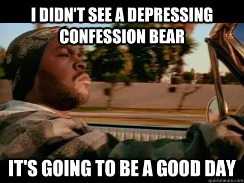i didnt see a depressing confession bear its going to be a - ice cube good day