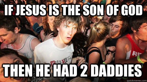 if jesus is the son of god then he had 2 daddies - Sudden Clarity Clarence