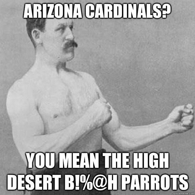 Arizona cardinals you mean the high desert bh parrots - overly manly man