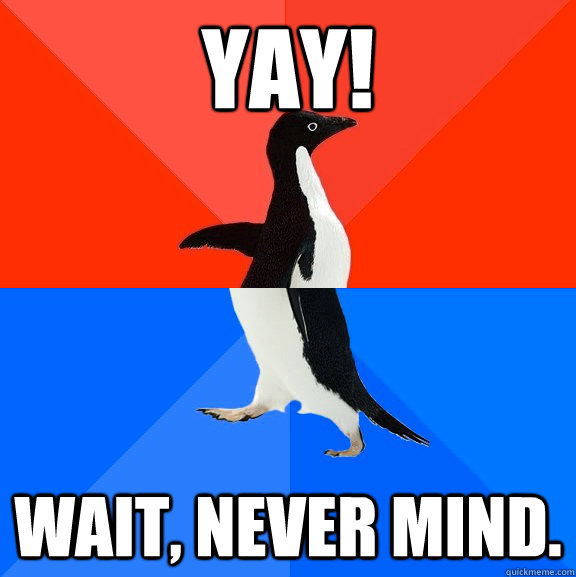 yay wait never mind - Socially Awesome Awkward Penguin