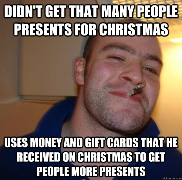 didnt get that many people presents for christmas uses mon - Good Guy Greg
