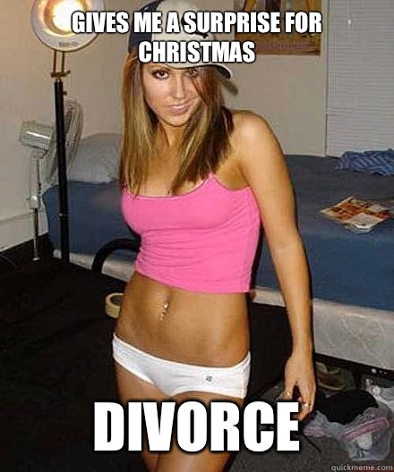 Gives me a surprise for Christmas Divorce - Scumbag girl