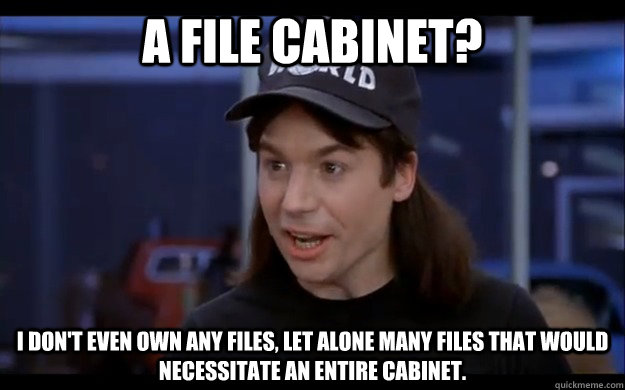 a file cabinet i dont even own any files let alone many f - Confused Wayne