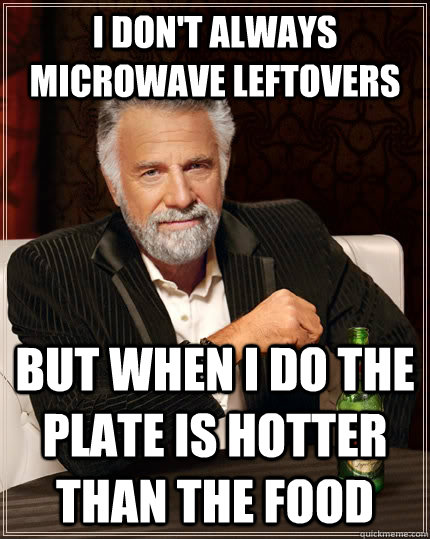 i dont always microwave leftovers but when i do the plate i - The Most Interesting Man In The World