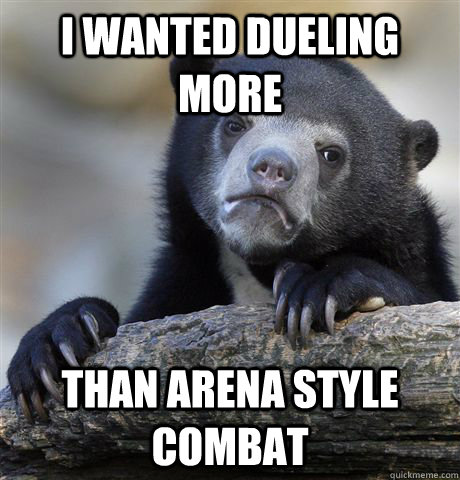 i wanted dueling more than arena style combat - Confession Bear