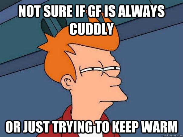 not sure if gf is always cuddly or just trying to keep warm - Futurama Fry