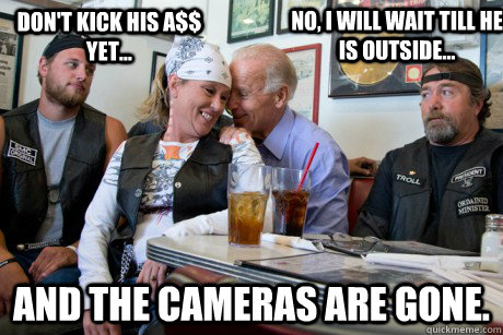 and the cameras are gone dont kick his a yet no i wi - Biker Biden