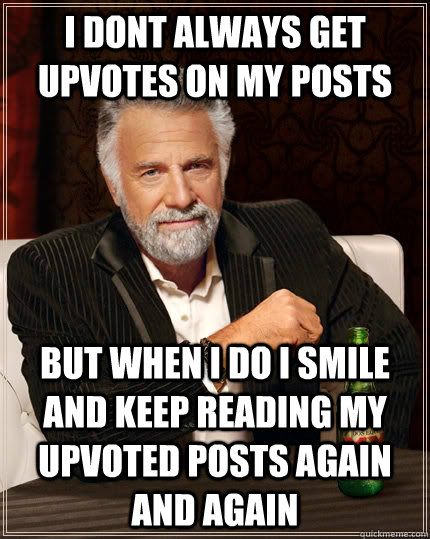 i dont always get upvotes on my posts but when i do i smile - The Most Interesting Man In The World