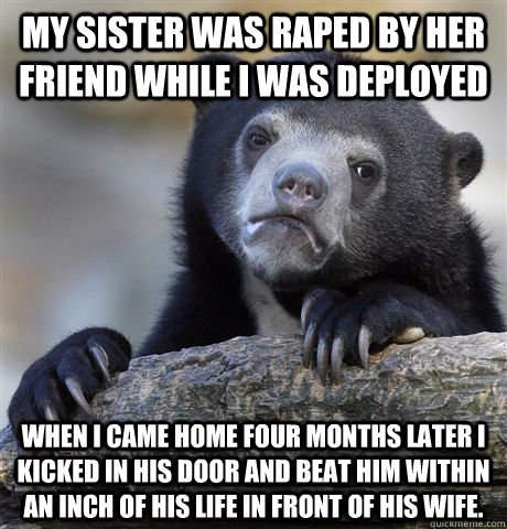 my sister was raped by her friend while i was deployed when - Confession Bear