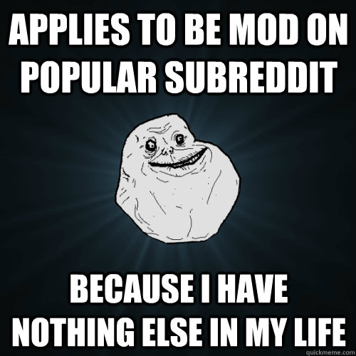 applies to be mod on popular subreddit because i have nothin - Forever Alone