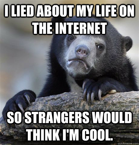 i lied about my life on the internet so strangers would thin - Confession Bear