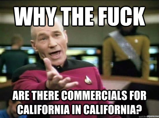 why the fuck are there commercials for california in califo - Annoyed Picard HD