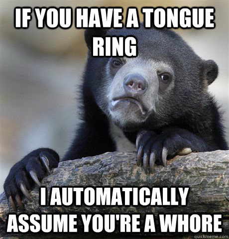 if you have a tongue ring i automatically assume youre a wh - Confession Bear
