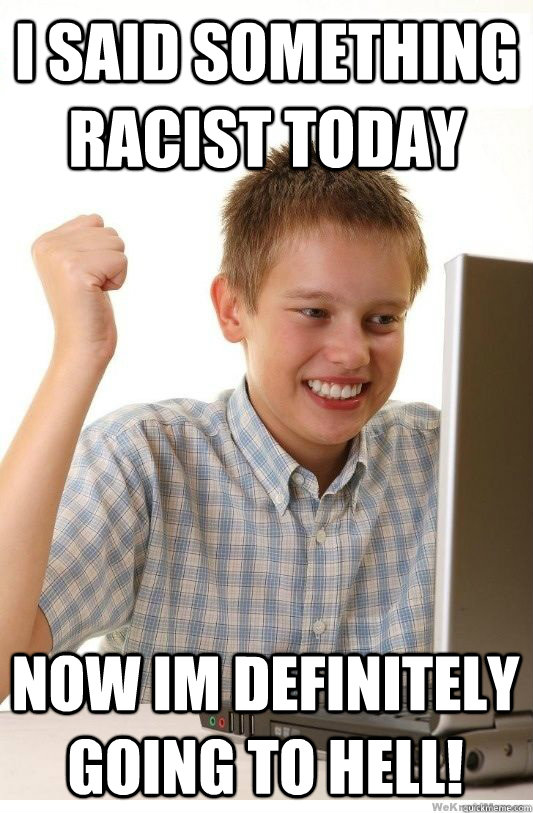 i said something racist today now im definitely going to hel - First Day On Internet Kid