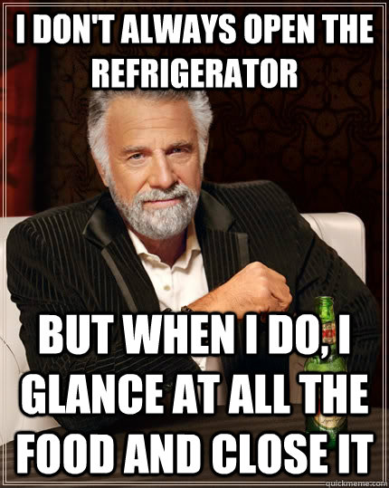 i dont always open the refrigerator but when i do i glance - The Most Interesting Man In The World