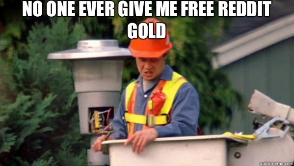 No one ever give me free reddit gold - No one ever pays me