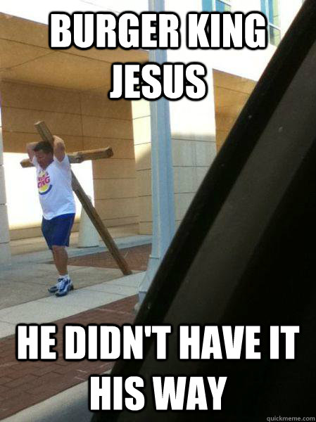burger king jesus he didnt have it his way -