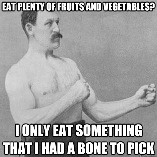 eat plenty of fruits and vegetables i only eat something th - overly manly man