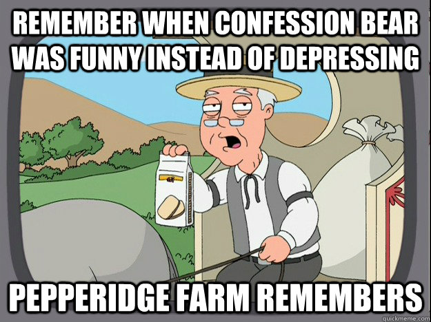 remember when confession bear was funny instead of depressin - pepperidge farm