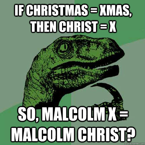 if christmas xmas then christ x so malcolm x malcolm - Philosoraptor