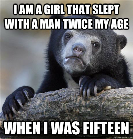 i am a girl that slept with a man twice my age when i was fi - Confession Bear