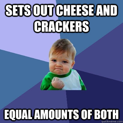 sets out cheese and crackers equal amounts of both - Success Kid