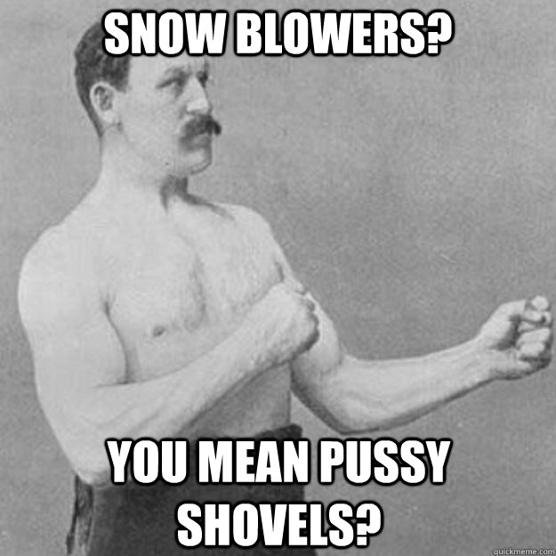 snow blowers you mean pussy shovels - overly manly man