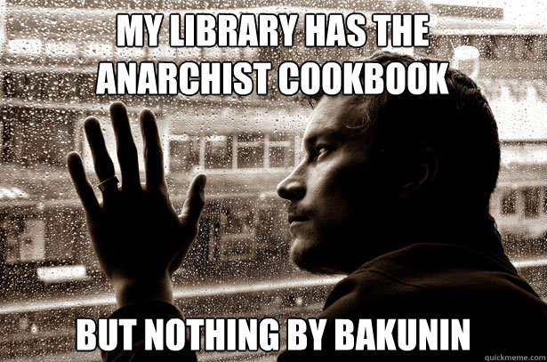 my library has the anarchist cookbook but nothing by bakunin - Over-Educated Problems