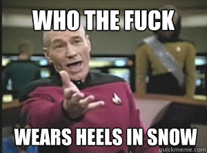 who the fuck wears heels in snow - Annoyed Picard