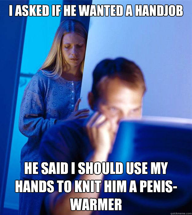 i asked if he wanted a handjob he said i should use my hands - Redditors Wife