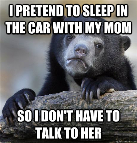 i pretend to sleep in the car with my mom so i dont have to - Confession Bear