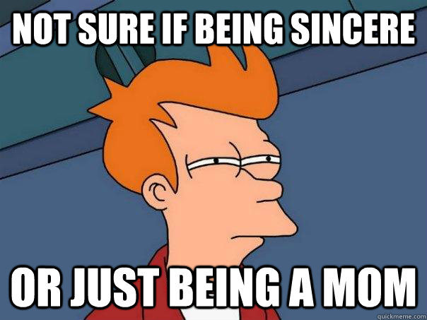 not sure if being sincere or just being a mom - Futurama Fry