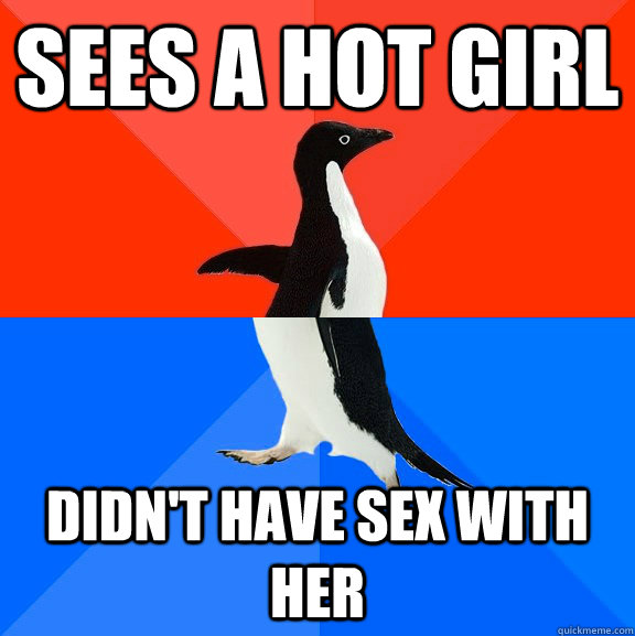 sees a hot girl didnt have sex with her - Socially Awesome Awkward Penguin