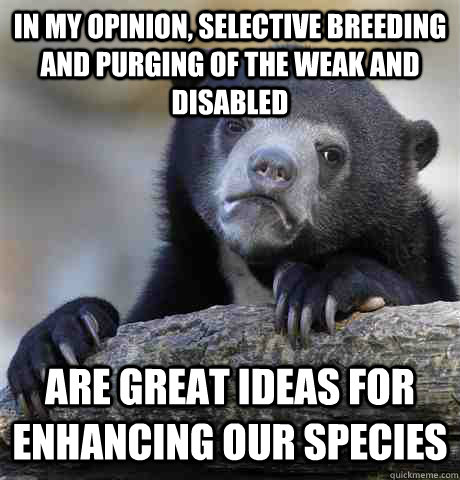 in my opinion selective breeding and purging of the weak an - Confession Bear