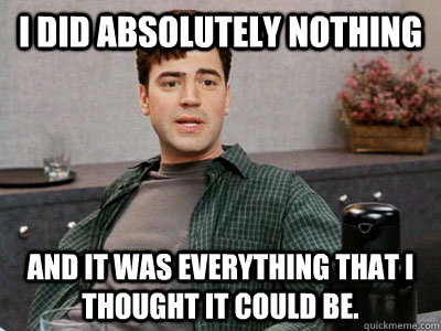 i did absolutely nothing and it was everything that i though -
