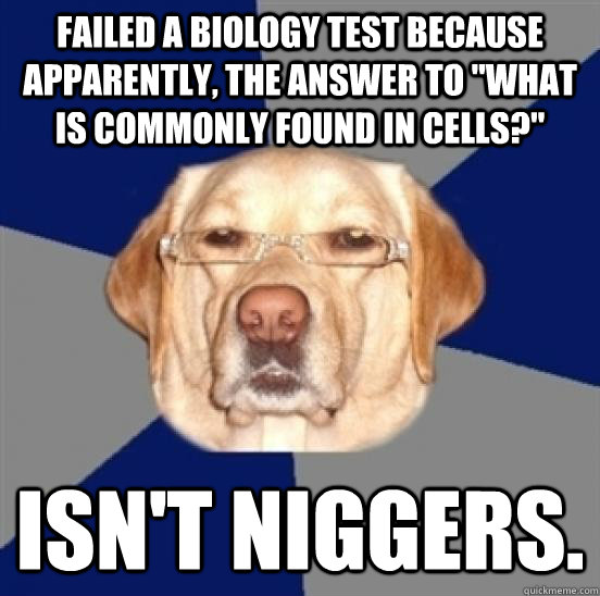 failed a biology test because apparently the answer to wha - Racist Dog