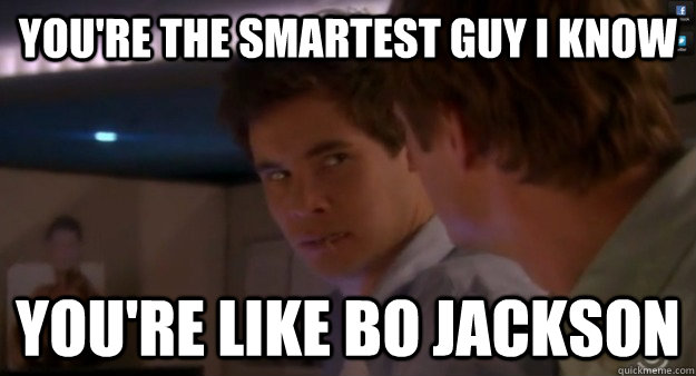 youre the smartest guy i know youre like bo jackson - Workaholics Bo Jackson