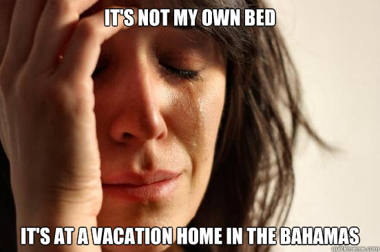 its not my own bed its at a vacation home in the bahamas - First World Problems