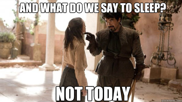 and what do we say to sleep not today - Arya Not Today