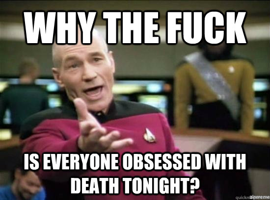 why the fuck is everyone obsessed with death tonight - Annoyed Picard HD