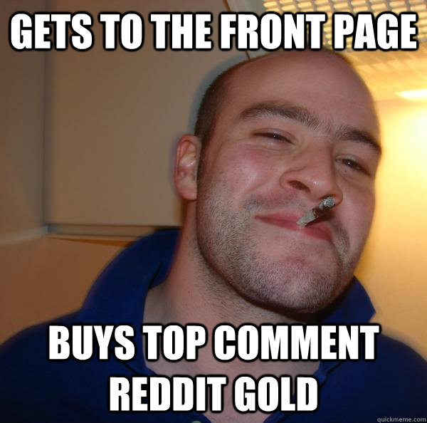 gets to the front page buys top comment reddit gold - Good Guy Greg