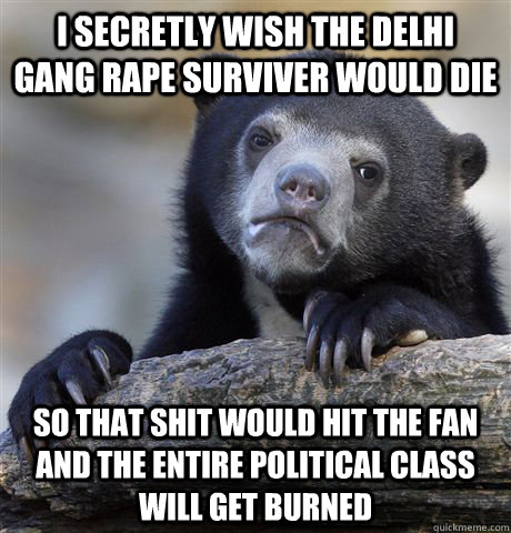 i secretly wish the delhi gang rape surviver would die so th - Confession Bear