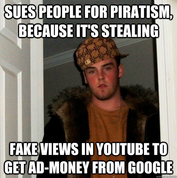 sues people for piratism because its stealing fake views i - Scumbag Steve