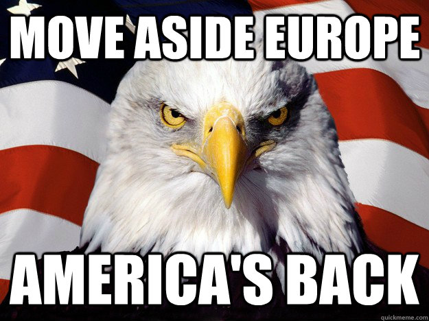move aside europe americas back - When I wake up and go on reddit