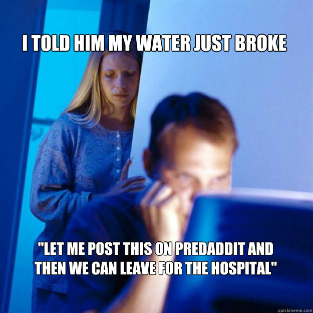 i told him my water just broke let me post this on predaddi - redditors wife